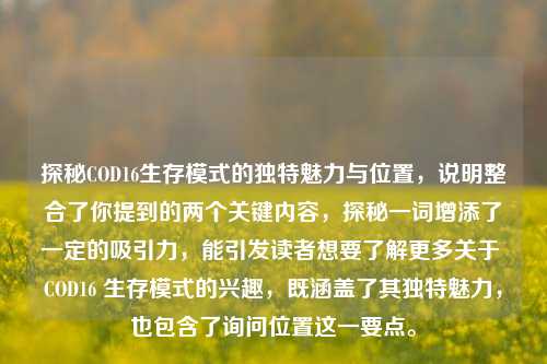 探秘COD16生存模式的独特魅力与位置，说明整合了你提到的两个关键内容，探秘一词增添了一定的吸引力，能引发读者想要了解更多关于 COD16 生存模式的兴趣，既涵盖了其独特魅力，也包含了询问位置这一要点。