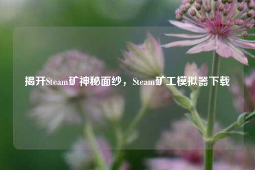 揭开Steam矿神秘面纱,Steam矿工模拟器下载