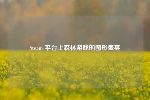 Steam 平台上森林游戏的图形盛宴