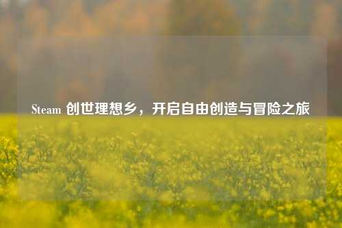 Steam 创世理想乡，开启自由创造与冒险之旅