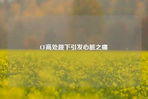 CF高处跳下引发心脏之痛