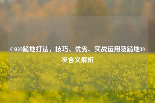 CSGO跪地打法，技巧、优劣、实战运用及跪地30发含义解析
