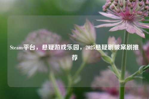 Steam平台，悬疑游戏乐园，2025悬疑剧破案剧推荐