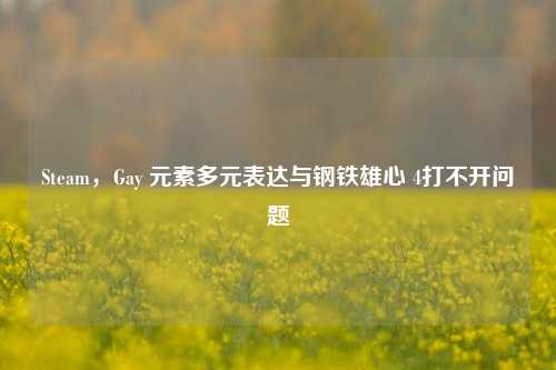 Steam，Gay 元素多元表达与钢铁雄心 4打不开问题