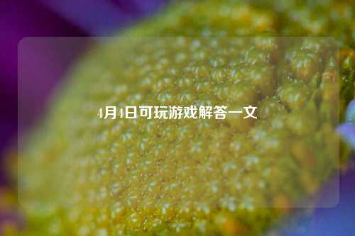 4月4日可玩游戏解答一文
