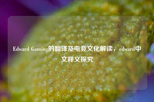 Edward Gaming的翻译及电竞文化解读，edward中文释义探究