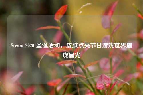 Steam 2020 圣诞活动，皮肤点亮节日游戏世界璀璨星光