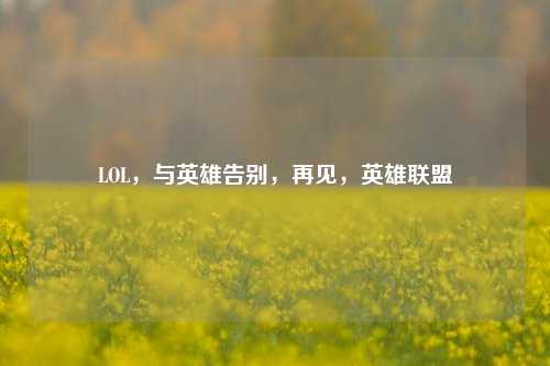 LOL，与英雄告别，再见，英雄联盟