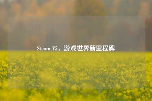 Steam V5，游戏世界新里程碑