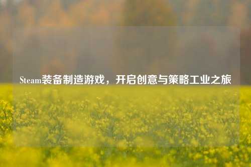 Steam装备制造游戏，开启创意与策略工业之旅