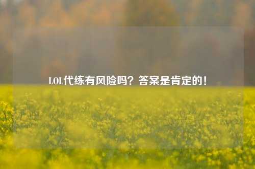 LOL代练有风险吗？答案是肯定的！