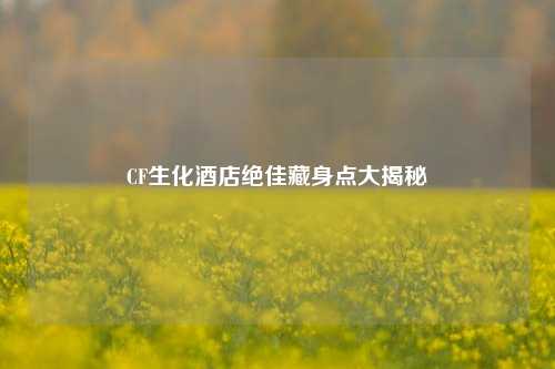 CF生化酒店绝佳藏身点大揭秘