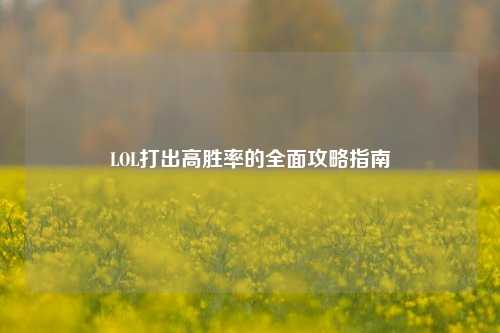 LOL打出高胜率的全面攻略指南