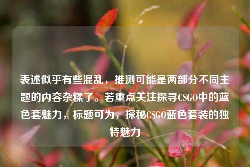 表述似乎有些混乱,推测可能是两部分不同主题的内容杂糅了。若重点关注探寻CSGO中的蓝色套魅力,标题可为,探秘CSGO蓝色套装的独特魅力