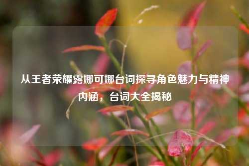 从王者荣耀露娜可娜台词探寻角色魅力与精神内涵,台词大全揭秘