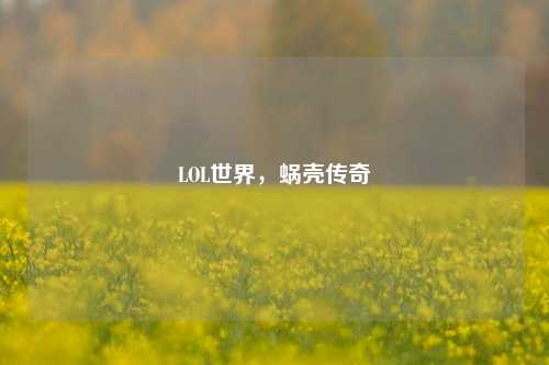 LOL世界,蜗壳传奇