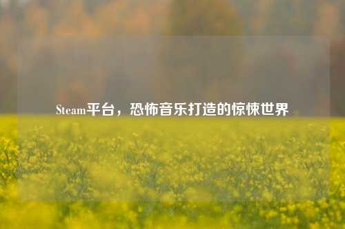 Steam平台,恐怖音乐打造的惊悚世界
