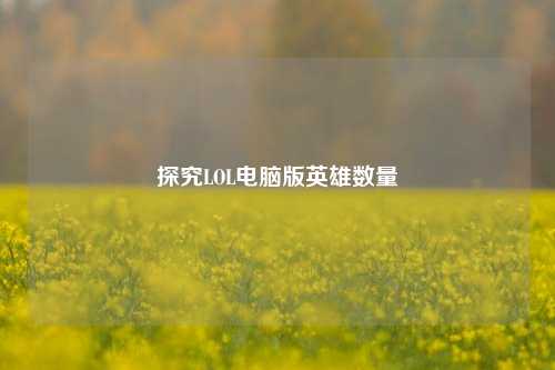 探究LOL电脑版英雄数量