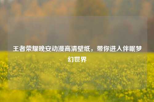 王者荣耀晚安动漫高清壁纸,带你进入伴眠梦幻世界