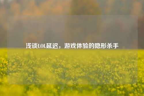 浅谈LOL延迟，游戏体验的隐形杀手
