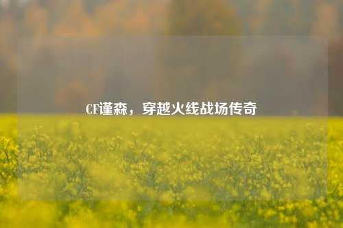 CF谨森，穿越火线战场传奇