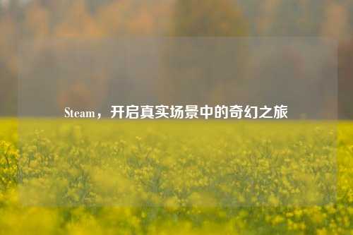 Steam，开启真实场景中的奇幻之旅