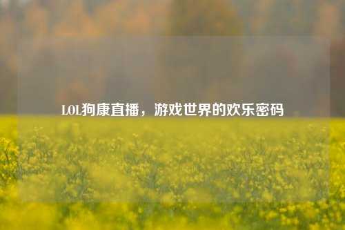 LOL狗康直播，游戏世界的欢乐密码