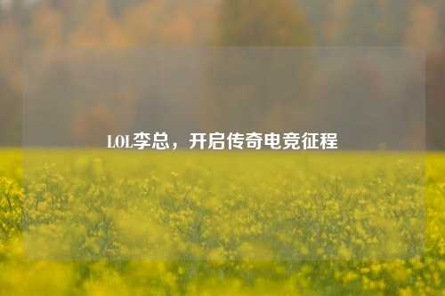 LOL李总，开启传奇电竞征程