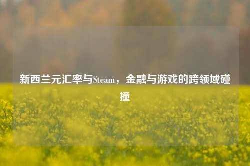 新西兰元汇率与Steam，金融与游戏的跨领域碰撞