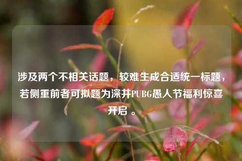 涉及两个不相关话题,较难生成合适统一标题,若侧重前者可拟题为深井PUBG愚人节福利惊喜开启 。