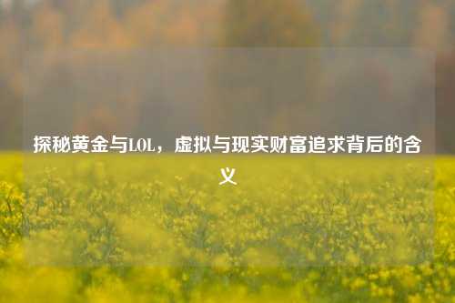 探秘黄金与LOL，虚拟与现实财富追求背后的含义