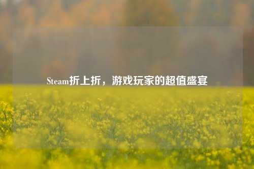 Steam折上折,游戏玩家的超值盛宴