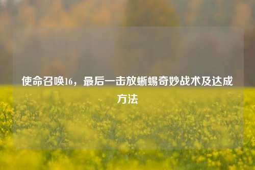 使命召唤16,最后一击放蜥蜴奇妙战术及达成方法