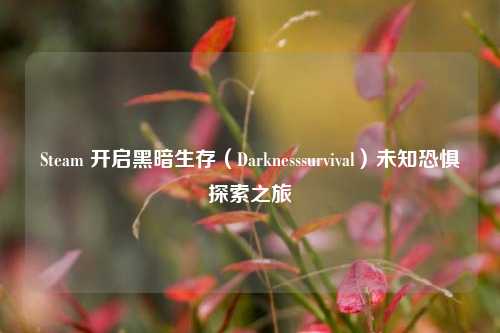 Steam 开启黑暗生存(Darknesssurvival)未知恐惧探索之旅