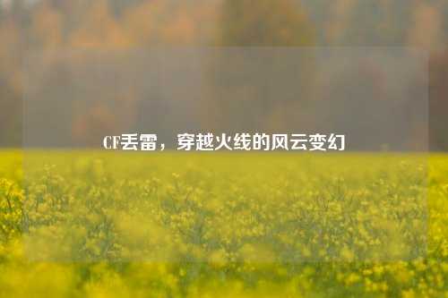 CF丢雷，穿越火线的风云变幻