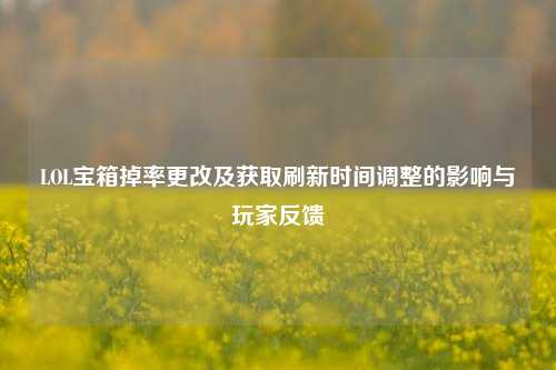 LOL宝箱掉率更改及获取刷新时间调整的影响与玩家反馈