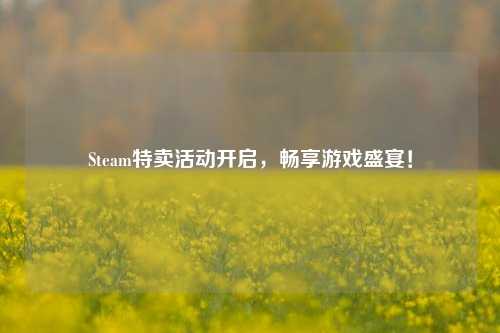 Steam特卖活动开启，畅享游戏盛宴！
