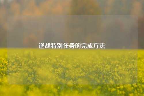 逆战特别任务的完成方法