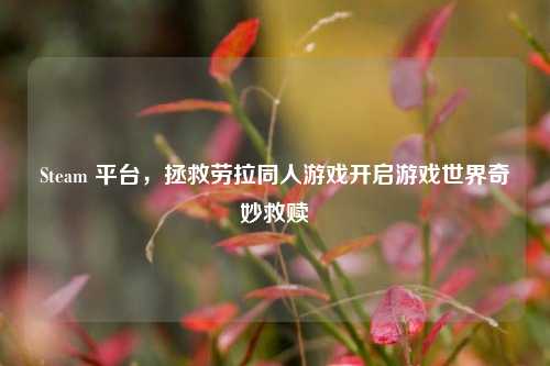 Steam 平台,拯救劳拉同人游戏开启游戏世界奇妙救赎