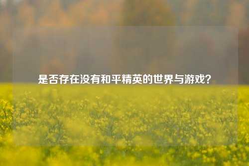 是否存在没有和平精英的世界与游戏?