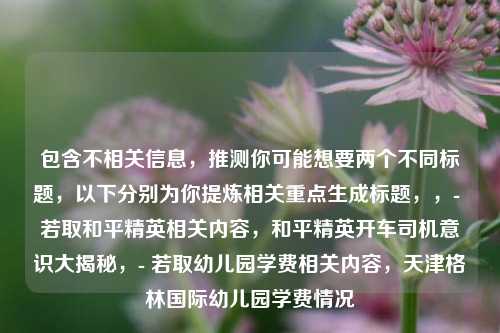 包含不相关信息，推测你可能想要两个不同标题，以下分别为你提炼相关重点生成标题，，- 若取和平精英相关内容，和平精英开车司机意识大揭秘，- 若取幼儿园学费相关内容，天津格林国际幼儿园学费情况