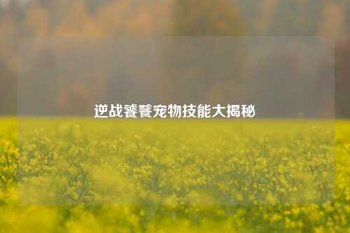 逆战饕餮宠物技能大揭秘