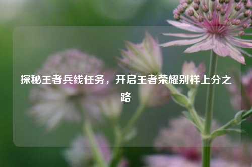 探秘王者兵线任务,开启王者荣耀别样上分之路