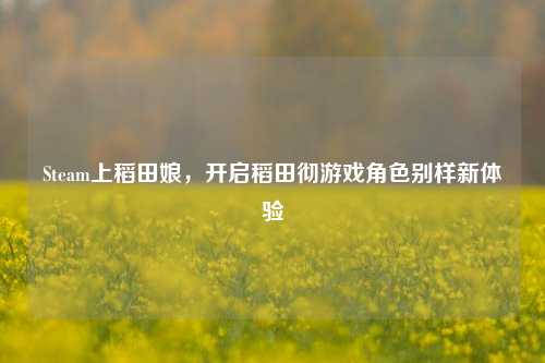Steam上稻田娘，开启稻田彻游戏角色别样新体验