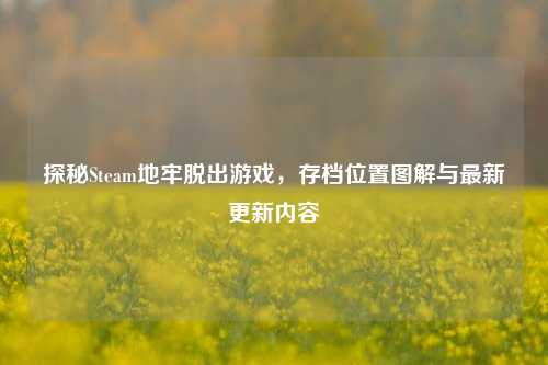 探秘Steam地牢脱出游戏,存档位置图解与最新更新内容