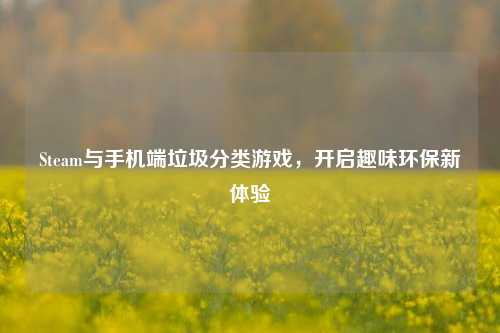 Steam与手机端垃圾分类游戏，开启趣味环保新体验