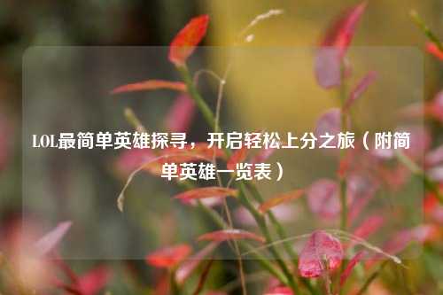 LOL最简单英雄探寻,开启轻松上分之旅(附简单英雄一览表)