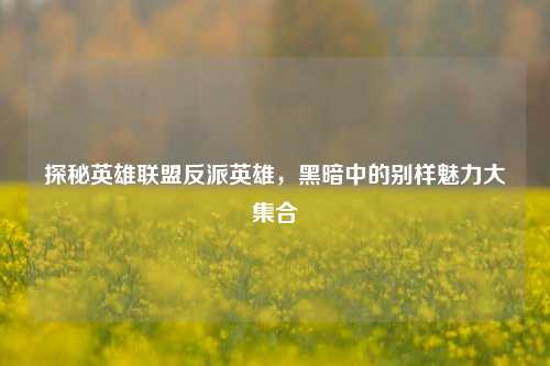 探秘英雄联盟反派英雄,黑暗中的别样魅力大集合