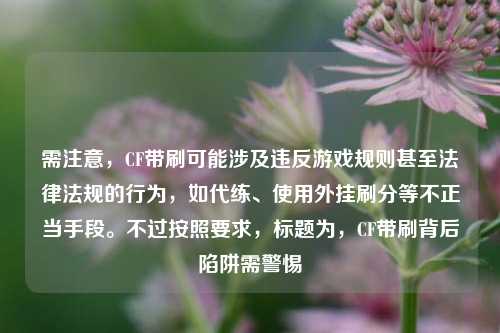 需注意,CF带刷可能涉及违反游戏规则甚至法律法规的行为,如代练、使用外挂刷分等不正当手段。不过按照要求,标题为,CF带刷背后陷阱需警惕