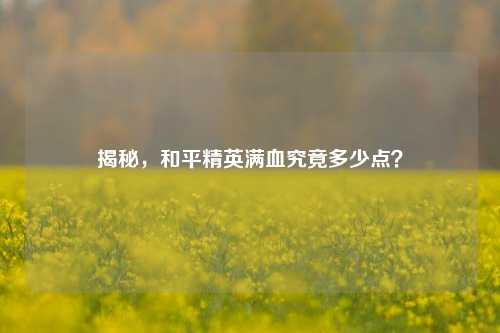 揭秘,和平精英满血究竟多少点?